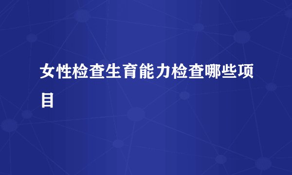 女性检查生育能力检查哪些项目