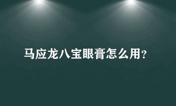 马应龙八宝眼膏怎么用？