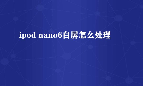 ipod nano6白屏怎么处理