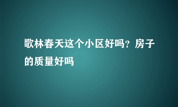 歌林春天这个小区好吗？房子的质量好吗