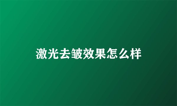 激光去皱效果怎么样