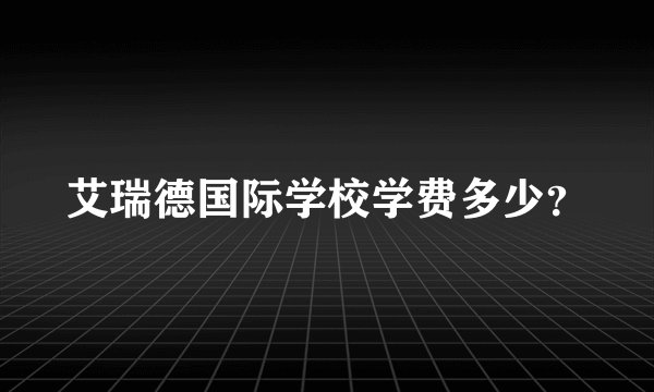 艾瑞德国际学校学费多少?