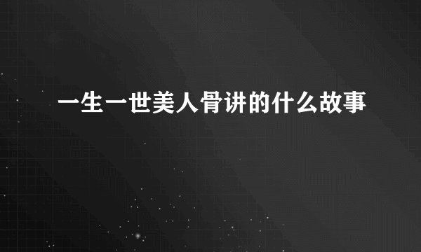 一生一世美人骨讲的什么故事