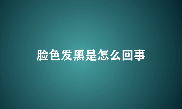 脸色发黑是怎么回事