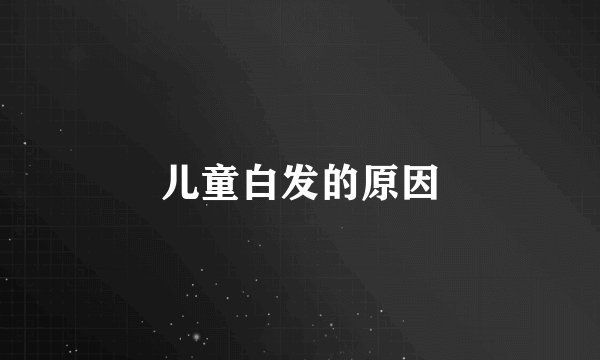 儿童白发的原因