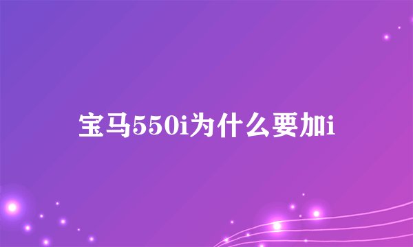 宝马550i为什么要加i