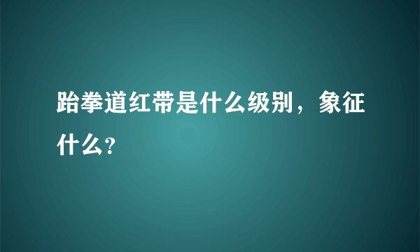 跆拳道红带是什么级别，象征什么？
