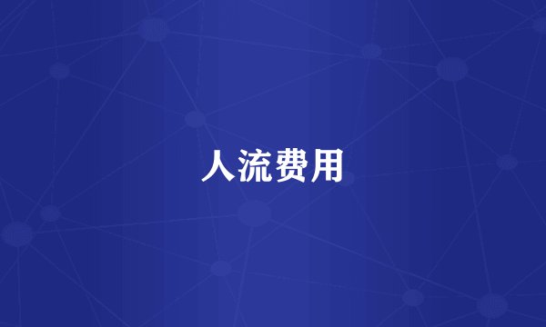 人流费用