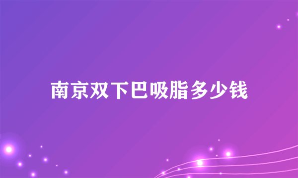 南京双下巴吸脂多少钱