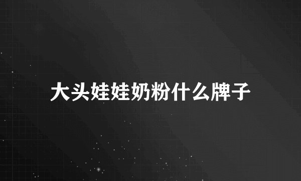 大头娃娃奶粉什么牌子