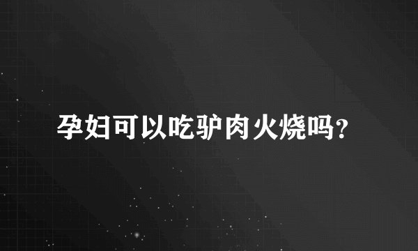 孕妇可以吃驴肉火烧吗?