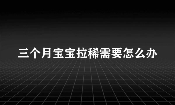 三个月宝宝拉稀需要怎么办