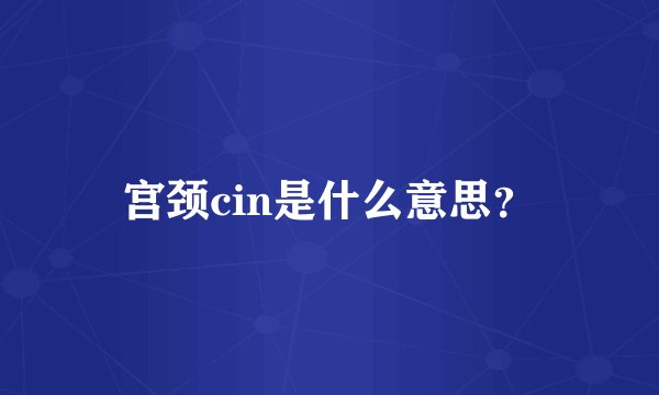 宫颈cin是什么意思？