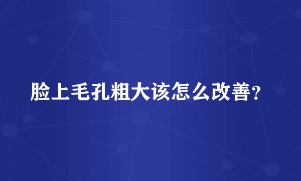 脸上毛孔粗大该怎么改善？