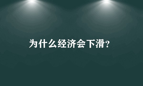 为什么经济会下滑？