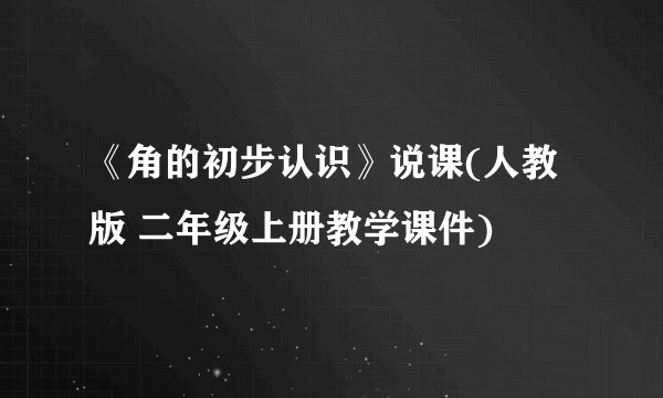 《角的初步认识》说课(人教版 二年级上册教学课件)