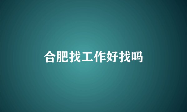 合肥找工作好找吗
