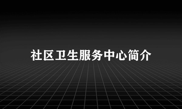社区卫生服务中心简介