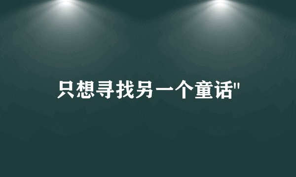 只想寻找另一个童话