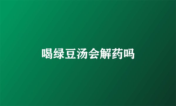 喝绿豆汤会解药吗