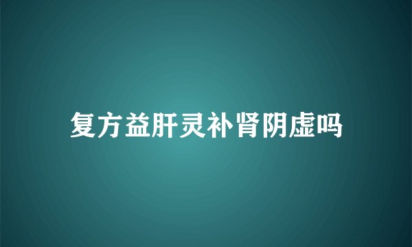 复方益肝灵补肾阴虚吗