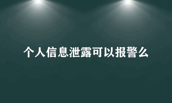 个人信息泄露可以报警么