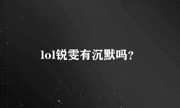 lol锐雯有沉默吗？