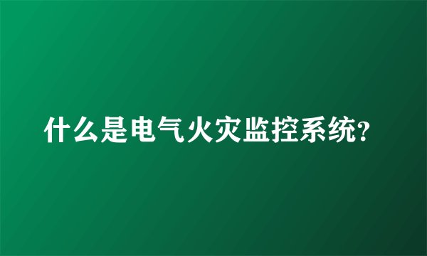 什么是电气火灾监控系统?