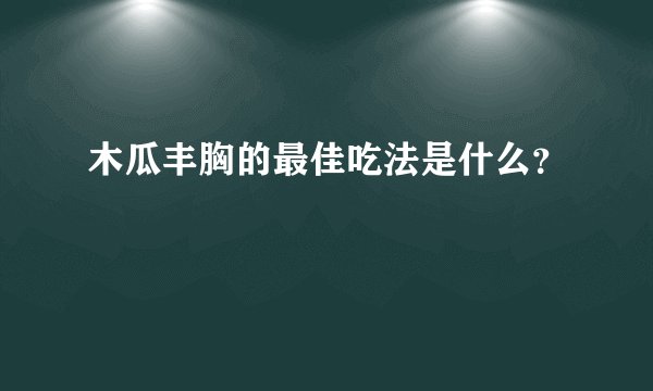 木瓜丰胸的最佳吃法是什么？