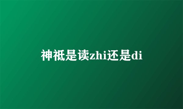神祗是读zhi还是di