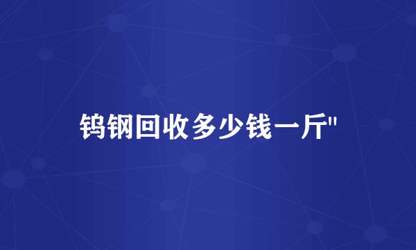 钨钢回收多少钱一斤