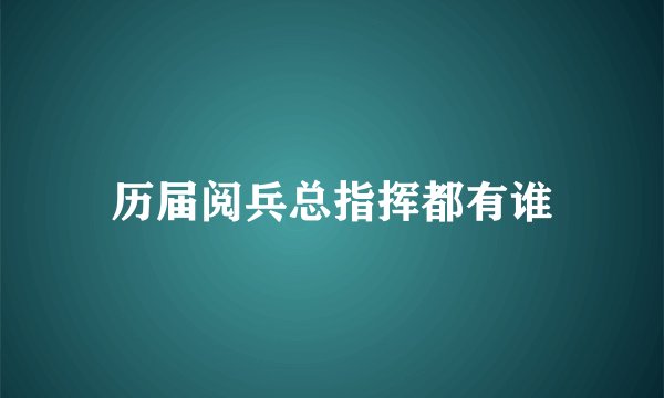 历届阅兵总指挥都有谁