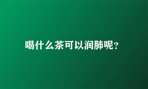 喝什么茶可以润肺呢？