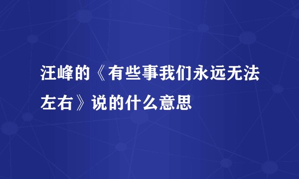 汪峰的《有些事我们永远无法左右》说的什么意思