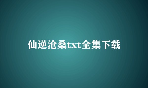 仙逆沧桑txt全集下载