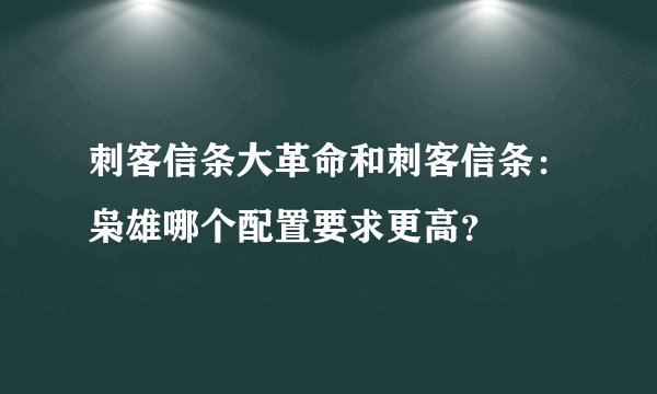 刺客信条大革命和刺客信条：枭雄哪个配置要求更高？