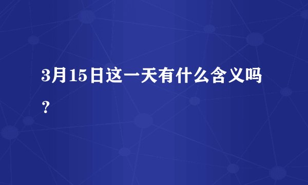 3月15日这一天有什么含义吗?