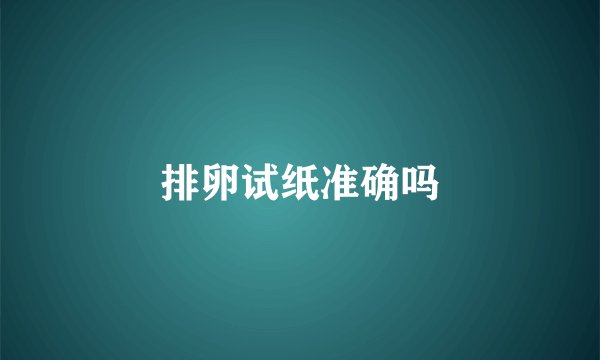 排卵试纸准确吗