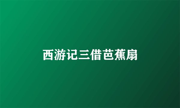 西游记三借芭蕉扇