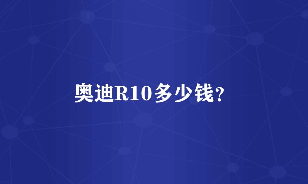 奥迪R10多少钱？