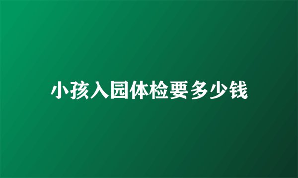 小孩入园体检要多少钱