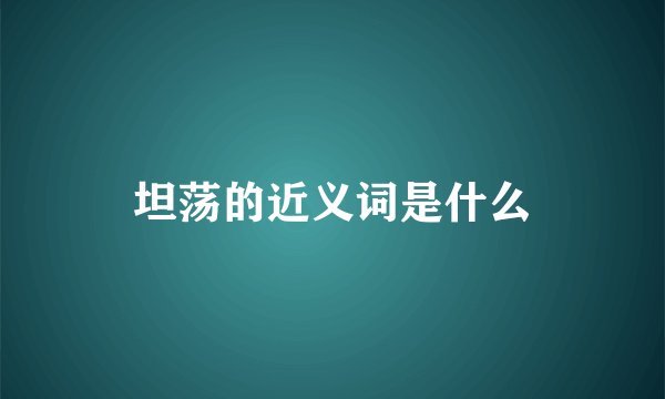 坦荡的近义词是什么