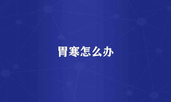 胃寒怎么办