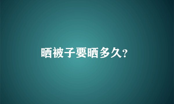 晒被子要晒多久?