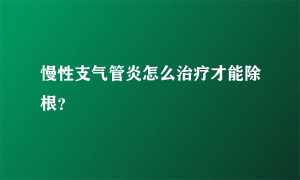 慢性支气管炎怎么治疗才能除根？