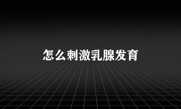 怎么刺激乳腺发育