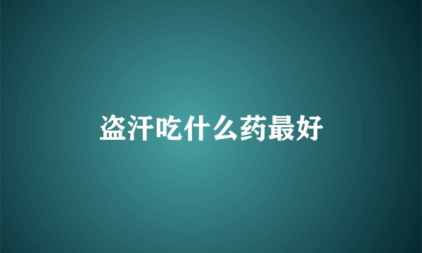 盗汗吃什么药最好