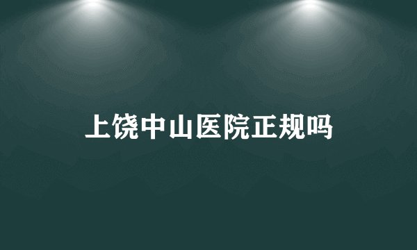 上饶中山医院正规吗