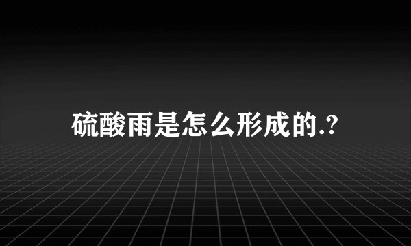 硫酸雨是怎么形成的.?