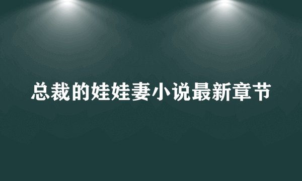 总裁的娃娃妻小说最新章节